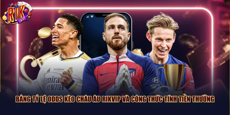 Bảng tỷ lệ Odds kèo châu Âu Rikvip và công thức tính tiền thưởng