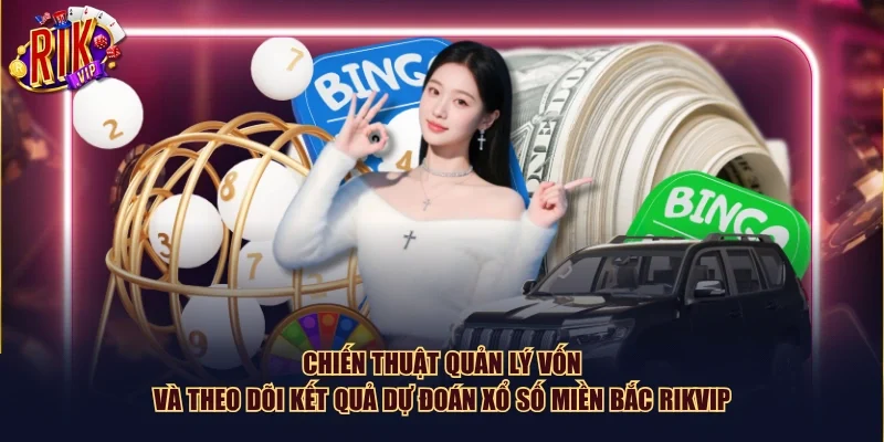 Chiến thuật quản lý vốn và theo dõi kết quả dự đoán xổ số miền Bắc Rikvip