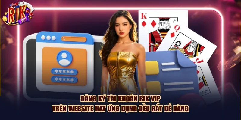 Đăng ký tài khoản Rik Vip trên website hay ứng dụng đều rất dễ dàng