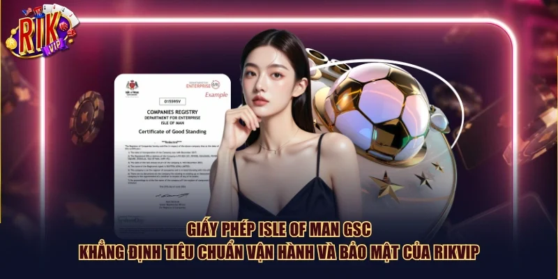 Giấy phép Isle of Man GSC khẳng định tiêu chuẩn vận hành và bảo mật của Rikvip