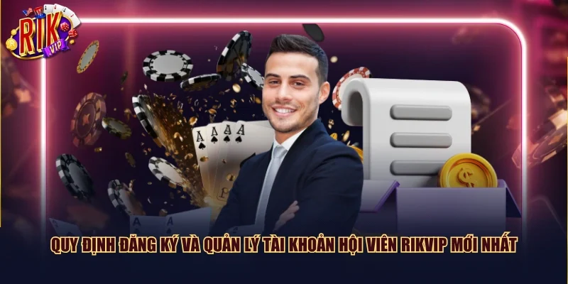 Quy định đăng ký và quản lý tài khoản hội viên Rikvip mới nhất