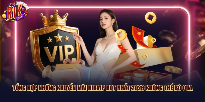 Tổng hợp những khuyến mãi Rikvip hot nhất 2026 không thể bỏ qua